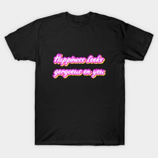 Happiness looks gorgeous on you T-Shirt